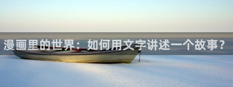 .快看漫画：漫画里的世界：如何用文字讲述一个故事？