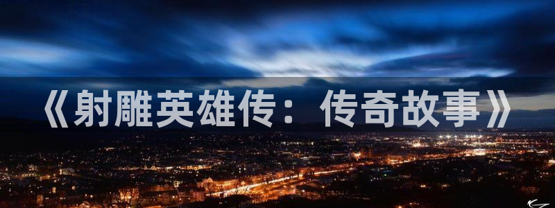 快看漫画女主是狐狸：《射雕英雄传：传奇故事》